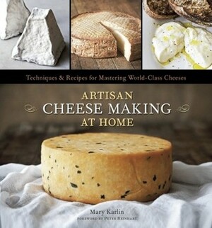 Artisan Cheese Making at Home: Techniques & Recipes for Mastering World-Class Cheeses by Ed Anderson, Mary Karlin