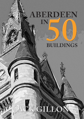 Aberdeen in 50 Buildings by Jack Gillon