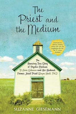 The Priest and the Medium: The Amazing True Story of Psychic Medium B. Anne Gehman and Her Husband, Former Jesuit Priest Wayne Knoll, Ph.D. by Suzanne Giesemann