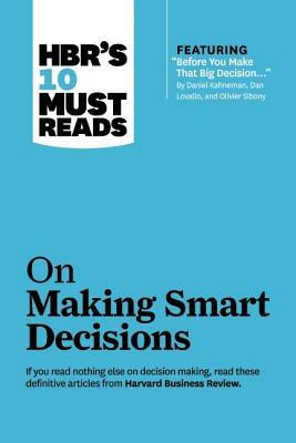 Hbr's 10 Must Reads on Making Smart Decisions (with Featured Article "before You Make That Big Decision..." by Daniel Kahneman, Dan Lovallo, and Olivi by Ram Charan, Harvard Business Review, Daniel Kahneman