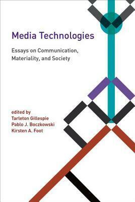 Media Technologies: Essays on Communication, Materiality, and Society by Tarleton Gillespie, Kirsten A. Foot, Pablo J. Boczkowski