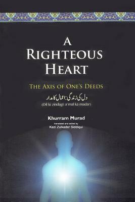 A Righteous Heart: The Axis of One's Deeds by Khurram Murad