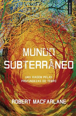 Mundo Subterrâneo Uma Viagem pelas Profundezas do Tempo by Robert Macfarlane