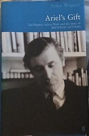 Ariel's Gift: A Commentary on Birthday Letters by Ted Hughes by Erica Wagner