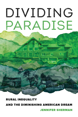Dividing Paradise: Rural Inequality and the Diminishing American Dream by Jennifer Sherman