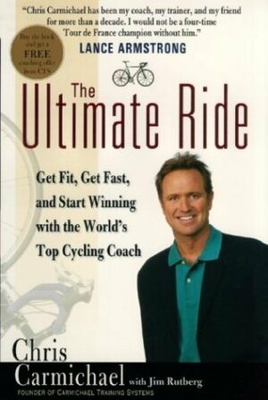 The Ultimate Ride: Get Fit, Get Fast, and Start Winning with the World's Top Cycling Coach by Chris Carmichael, Jim Rutberg