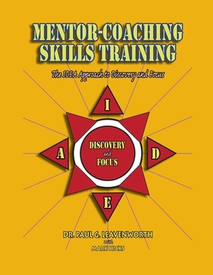 Mentor-Coaching Skills Training: The IDEA Approach to Discovery and Focus by Paul G. Leavenworth, Mark Hicks