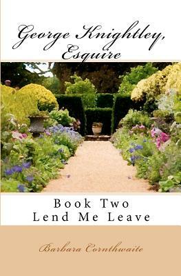 George Knightley, Esquire: Lend Me Leave by Barbara Cornthwaite