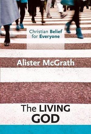 Christian Belief for Everyone: The Living God by Alister E. McGrath, Alister E. McGrath