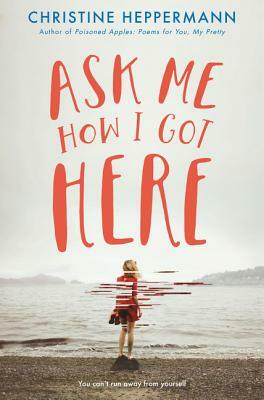 Ask Me How I Got Here by Christine Heppermann