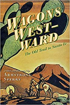 Wagons Westward: The Old Trail to Santa Fe by Armstrong Sperry