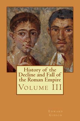 History of the Decline and Fall of the Roman Empire: Volume III by Edward Gibbon