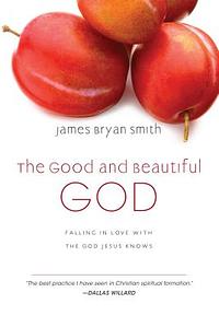 The Good and Beautiful God: Falling in Love with the God Jesus Knows by James Bryan Smith