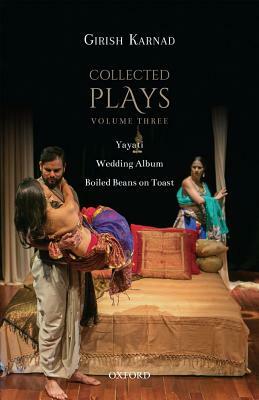 Collected Plays Volume Three: Yayati, Wedding Album, and Boiled Beans on Toast by Girish Karnad