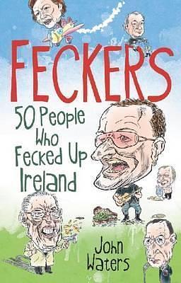 Feckers: 50 People Who Fecked Up Ireland by John Waters