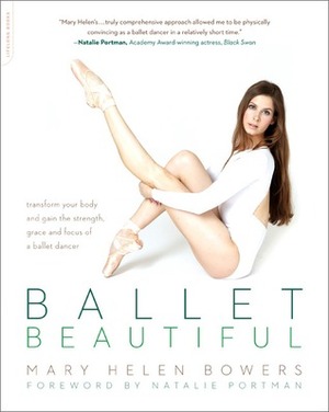Ballet Beautiful: Transform Your Body and Gain the Strength, Grace, and Focus of a Ballet Dancer by Mary Helen Bowers