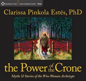 The Power of the Crone: Myths and Stories of the Wise Woman Archetype by Clarissa Pinkola Estés