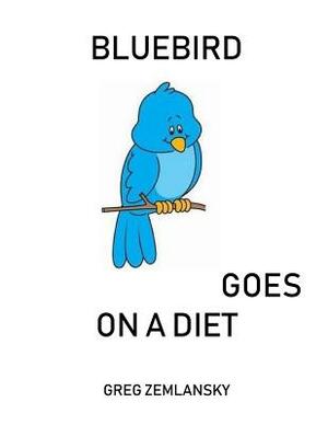 Bluebird Goes On A Diet by Greg Zemlansky