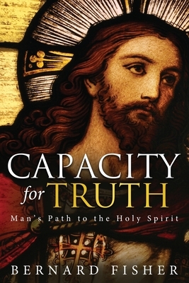 Capacity for Truth: Man's Path to the Holy Spirit by Bernard Fisher
