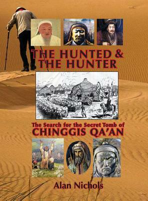 The Hunted & The Hunter: The Search for the Secret Tomb of Chinggis Qa'an by Alan Nichols