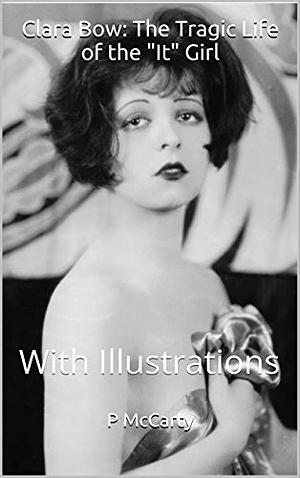 Clara Bow: The Tragic Life of the "It" Girl: With Illustrations by P. McCarty