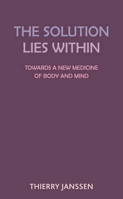 The Solution Lies Within: Towards a New Medicine of Body and Mind by Thierry Janssen