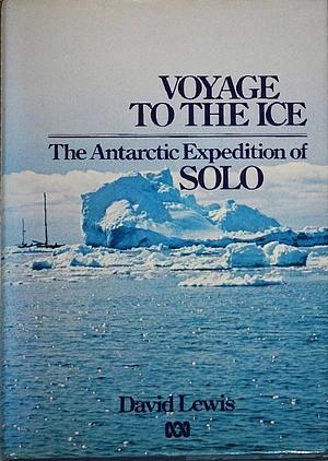 Voyage to the Ice: The Antarctic Expedition of Solo by David Lewis
