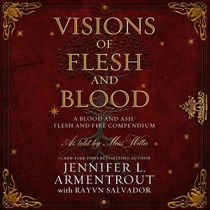 Visions of Flesh and Blood: A Blood and Ash/Flesh and Fire Compendium by Rayvn Salvador, Jennifer L. Armentrout