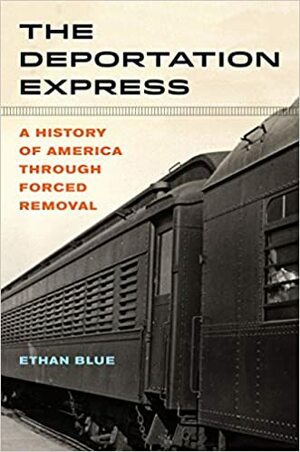 The Deportation Express: A History of America through Forced Removal by Ethan Blue