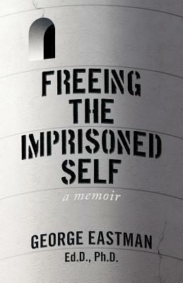 Freeing the Imprisoned Self: A Memoir by George Eastman