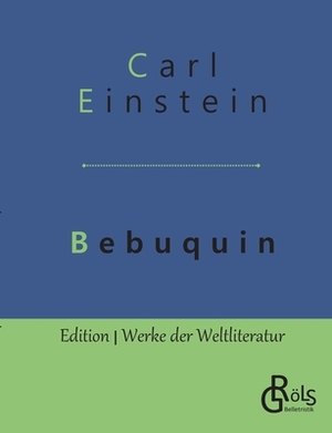 Bebuquin: Die Dilettanten des Wunders oder die billige Erstarrnis by Carl Einstein