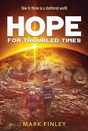 Hope for Troubled Times: How to thrive in a shattered world by Mark A. Finley