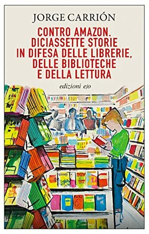 Contro Amazon. Diciassette storie in difesa delle librerie, delle biblioteche e della lettura by Pino Cacucci, Jorge Carrión