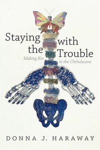 Staying with the Trouble: Making Kin in the Chthulucene by Donna J. Haraway