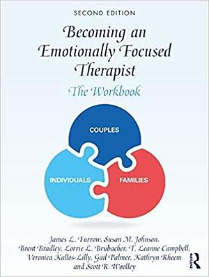 Becoming an Emotionally Focused Therapist: The Workbook by James L. Furrow, Scott R. Woolley, T. Leanne Campbell, Veronica (Vancouver Couple &amp; Family Institute Kallos-Lilly, Vancouver Canada), Lorrie L. Brubacher, Susan M. Johnson, Brent Bradley, Kathryn Rheem, Gail Palmer