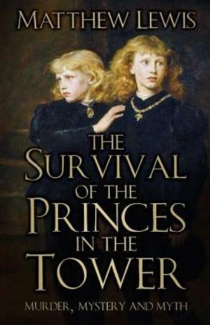 The Survival of Princes in the Tower: Murder, Mystery and Myth by Matthew Lewis