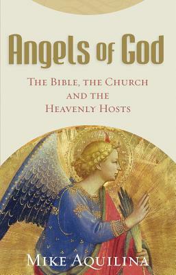 Angels of God: The Bible, the Church and the Heavenly Hosts by Mike Aquilina