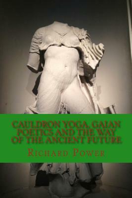 Cauldron Yoga, Gaian Poetics and the Way of the Ancient Future by Richard Power