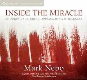 Inside the Miracle: Enduring Suffering, Approaching Wholeness by Mark Nepo