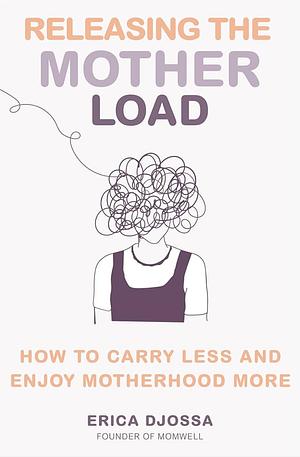 Releasing the Mother Load: How to Carry Less and Enjoy Motherhood More by Erica Djossa