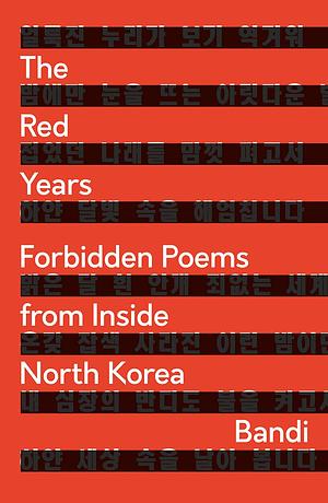 The Red Years: Forbidden Poems from Inside North Korea by Bandi