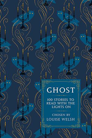 Ghost: 100 Stories to Read with the Lights On by Louise Welsh