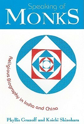 Speaking of Monks: Religious Biography in India and China by Phyllis E. Granoff, Koichi Shinohara