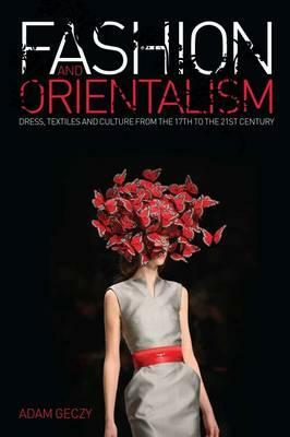 Fashion and Orientalism: Dress, Textiles and Culture from the 17th to the 21st Century by Adam Geczy
