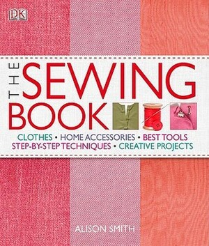 The Sewing Book: An Encyclopedic Resource of Step-By-Step Techniques by Alison Smith