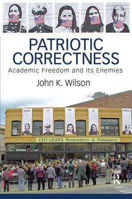 Patriotic Correctness: Academic Freedom and Its Enemies by John K. Wilson