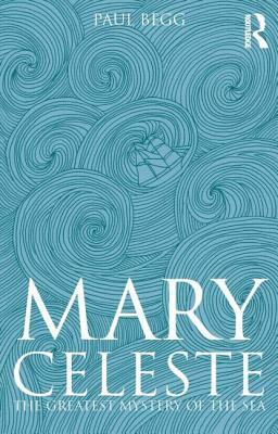 Mary Celeste: The Greatest Mystery of the Sea by Paul Begg