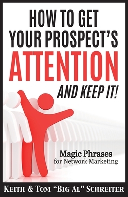 How To Get Your Prospect's Attention and Keep It!: Magic Phrases For Network Marketing by Keith Schreiter, Tom Big Al Schreiter