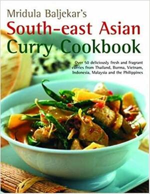 South-East Asian Curry Cookbook: Over 50 Deliciously Fresh and Fragrant Curries from Thailand, Burma, Vietnam, Indonesia, Malaysia and the Philippines by Mridula Baljekar