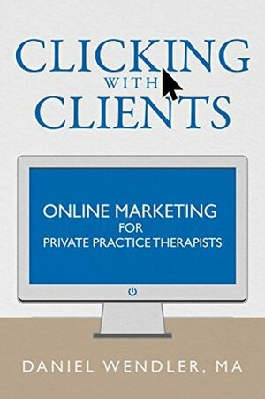 Clicking With Clients: Online Marketing For Private Practice Therapists by Daniel Wendler